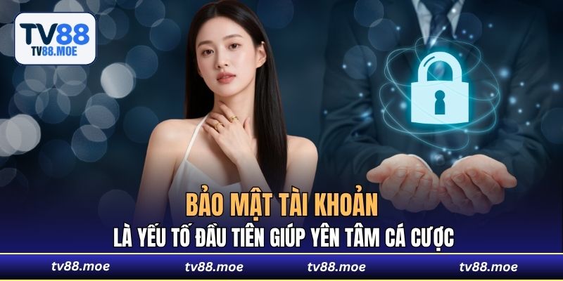 Bảo mật tài khoản là yếu tố đầu tiên giúp yên tâm cá cược