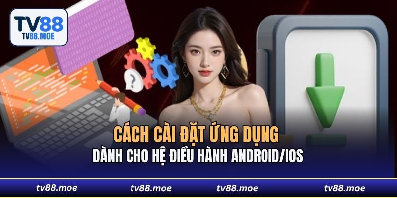 Cách cài đặt ứng dụng dành cho hệ điều hành Android/IOS 