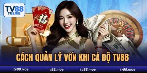 Cách Quản Lý Vốn Khi Cá Độ TV88 Do Dân Cao Thủ Chia Sẻ