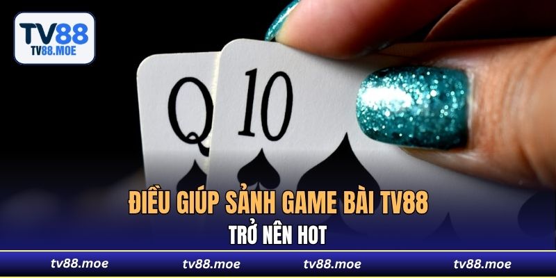 Điều giúp sảnh Game Bài TV88 trở nên hot
