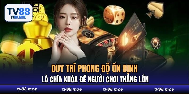Duy trì phong độ ổn định là chìa khóa để người chơi thắng lớn