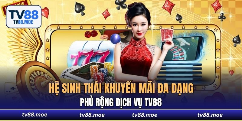 Hệ sinh thái khuyến mãi đa dạng phủ rộng dịch vụ TV88