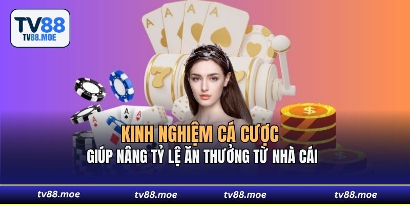 Kinh nghiệm cá cược giúp nâng tỷ lệ ăn thưởng từ nhà cái 