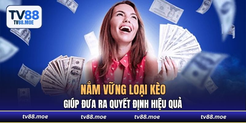 Nắm vững loại kèo giúp đưa ra quyết định hiệu quả