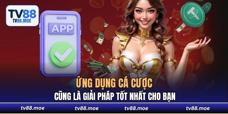 Ứng dụng cá cược cũng là giải pháp tốt nhất cho bạn